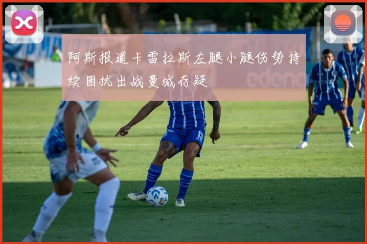 阿斯报道卡雷拉斯左腿小腿伤势持续困扰出战曼城存疑