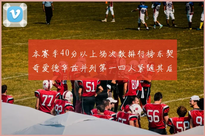 本赛季40分以上场次数排行榜东契奇爱德华兹并列第一四人紧随其后