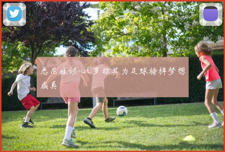 悉尼妹倾心C罗称其为足球榜样梦想成真