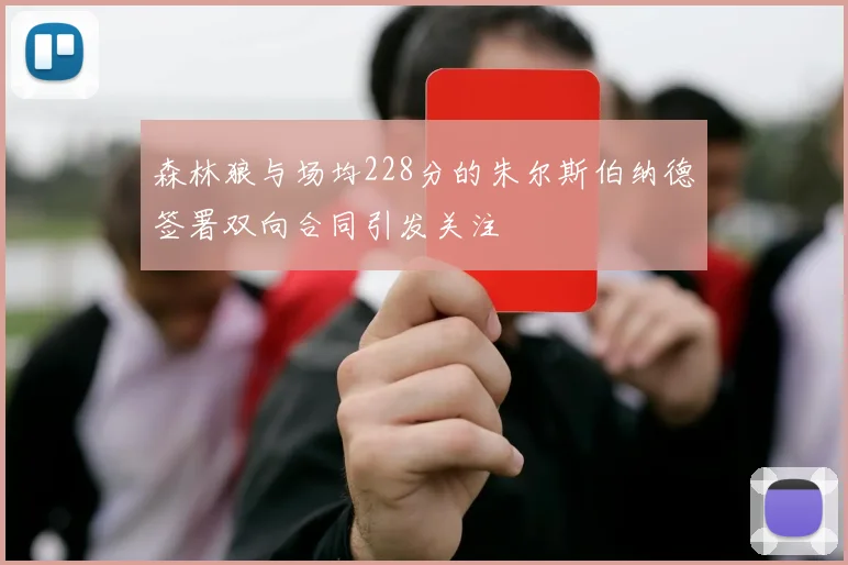 森林狼与场均228分的朱尔斯伯纳德签署双向合同引发关注