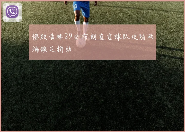 惨败黄蜂29分布朗直言球队攻防两端缺乏拼劲