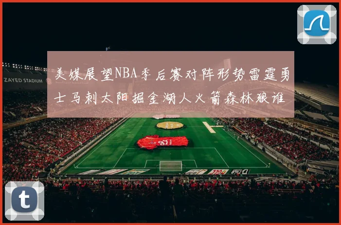 美媒展望NBA季后赛对阵形势雷霆勇士马刺太阳掘金湖人火箭森林狼谁能突围
