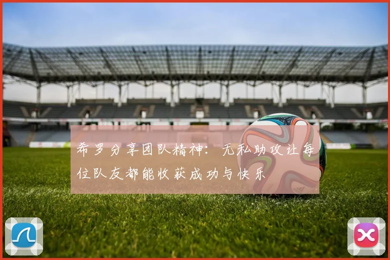 希罗分享团队精神：无私助攻让每位队友都能收获成功与快乐
