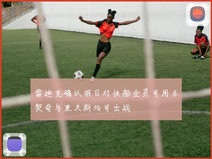 雷迪克确认明日对快船全员可用东契奇与里夫斯均可出战
