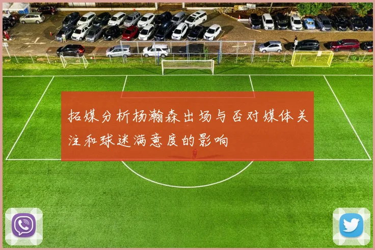 拓媒分析杨瀚森出场与否对媒体关注和球迷满意度的影响