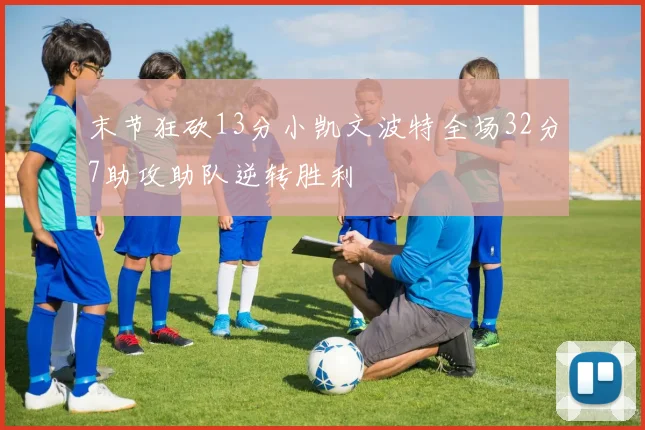 末节狂砍13分小凯文波特全场32分7助攻助队逆转胜利