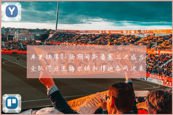 库里缺席11场期间斯潘塞三次成为全队得分王梅尔顿和穆迪各两次表现出色