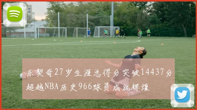 东契奇27岁生涯总得分突破14437分超越NBA历史966球员成就辉煌