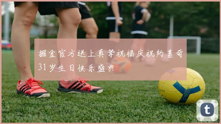 掘金官方送上真挚祝福庆祝约基奇31岁生日快乐盛典