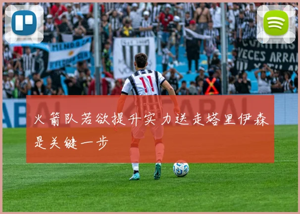 火箭队若欲提升实力送走塔里伊森是关键一步