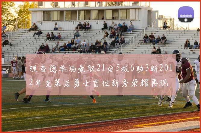 理查德单场豪取21分5板6助3断2012年克莱后勇士首位新秀荣耀再现