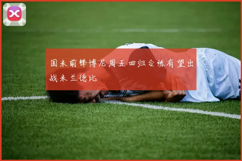 国米前锋博尼周五回归合练有望出战米兰德比
