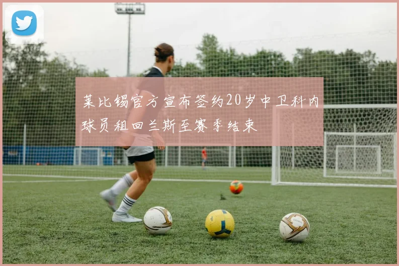 莱比锡官方宣布签约20岁中卫科内球员租回兰斯至赛季结束